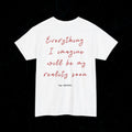 T-shirt Everything  I imagine will be my reality soon. Printify